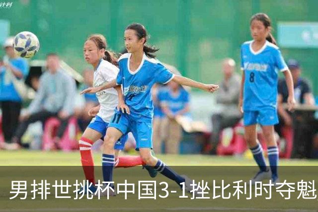 男排世挑杯中国3-1挫比利时夺魁 进军2025世联赛